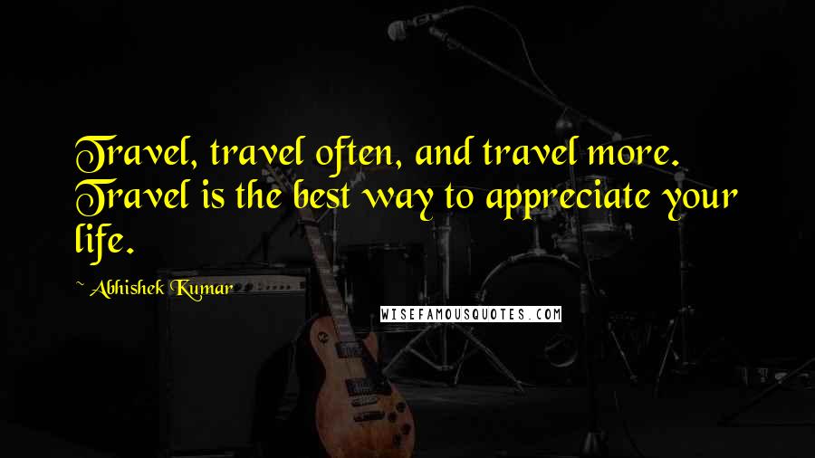 Abhishek Kumar Quotes: Travel, travel often, and travel more. Travel is the best way to appreciate your life.