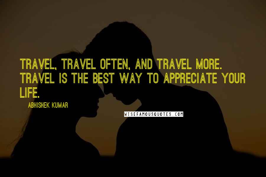 Abhishek Kumar Quotes: Travel, travel often, and travel more. Travel is the best way to appreciate your life.