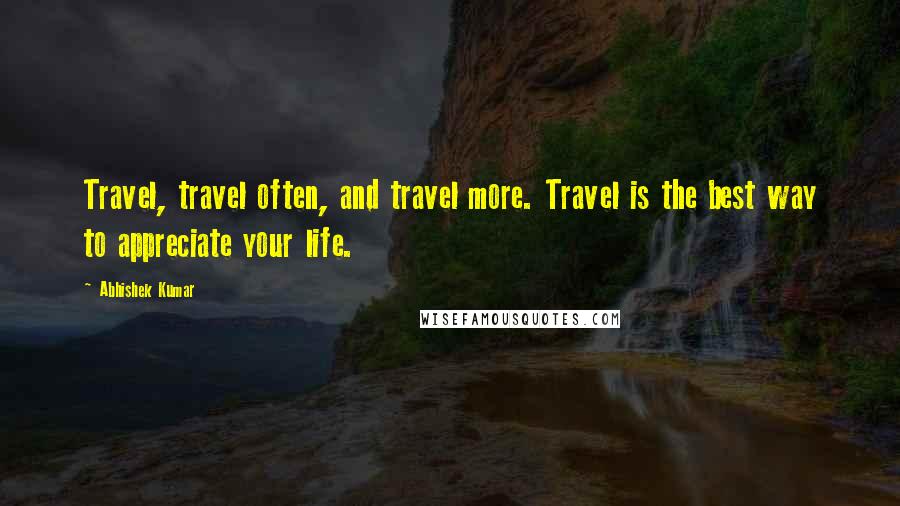 Abhishek Kumar Quotes: Travel, travel often, and travel more. Travel is the best way to appreciate your life.