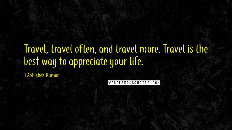 Abhishek Kumar Quotes: Travel, travel often, and travel more. Travel is the best way to appreciate your life.