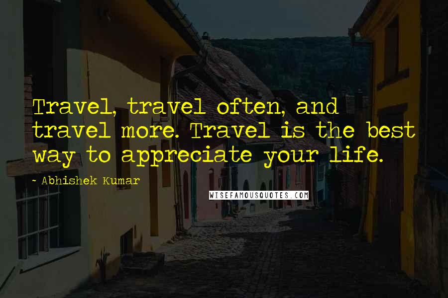 Abhishek Kumar Quotes: Travel, travel often, and travel more. Travel is the best way to appreciate your life.