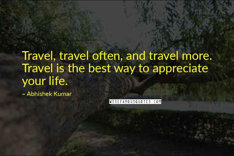 Abhishek Kumar Quotes: Travel, travel often, and travel more. Travel is the best way to appreciate your life.