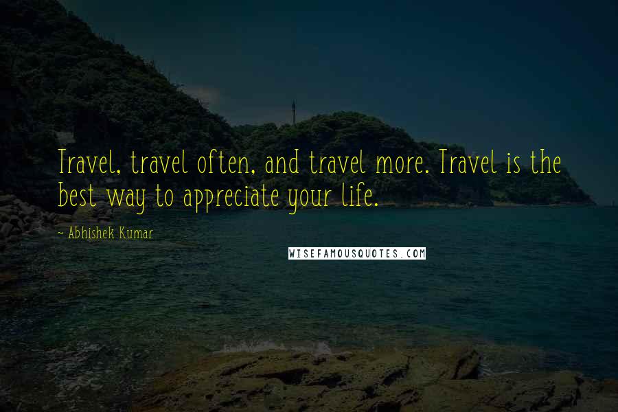 Abhishek Kumar Quotes: Travel, travel often, and travel more. Travel is the best way to appreciate your life.