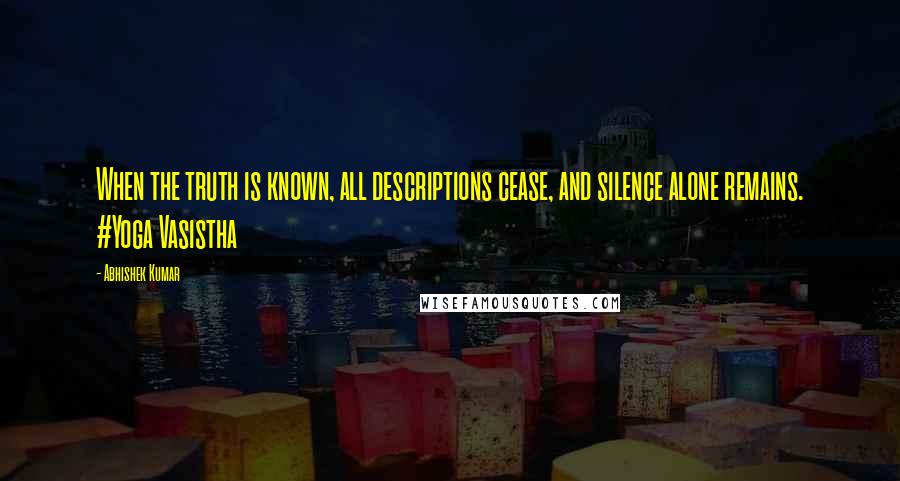 Abhishek Kumar Quotes: When the truth is known, all descriptions cease, and silence alone remains. #Yoga Vasistha