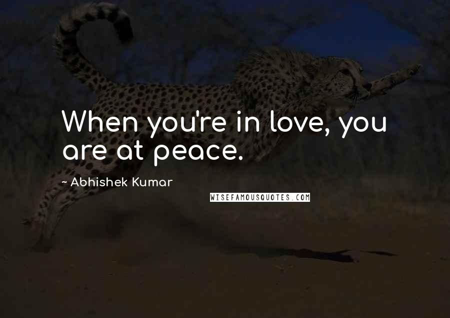 Abhishek Kumar Quotes: When you're in love, you are at peace.