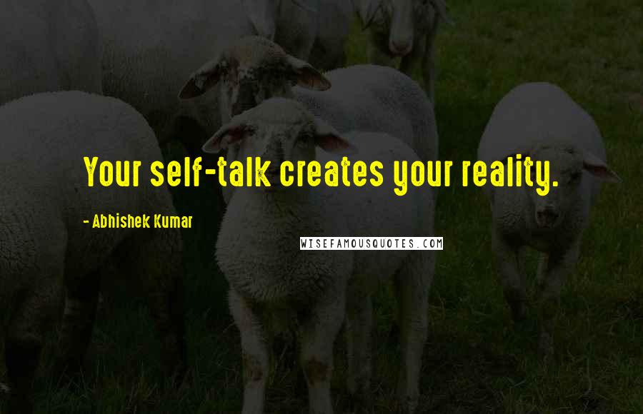 Abhishek Kumar Quotes: Your self-talk creates your reality.