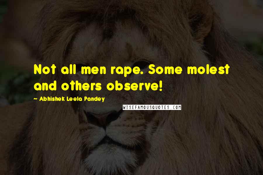 Abhishek Leela Pandey Quotes: Not all men rape. Some molest and others observe!