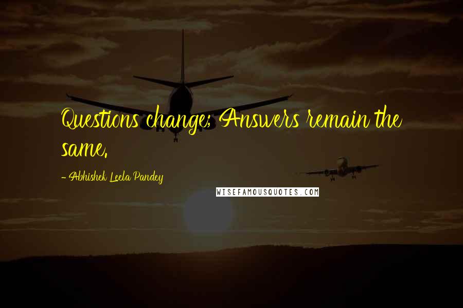 Abhishek Leela Pandey Quotes: Questions change; Answers remain the same.