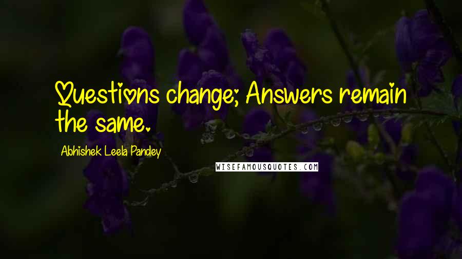 Abhishek Leela Pandey Quotes: Questions change; Answers remain the same.