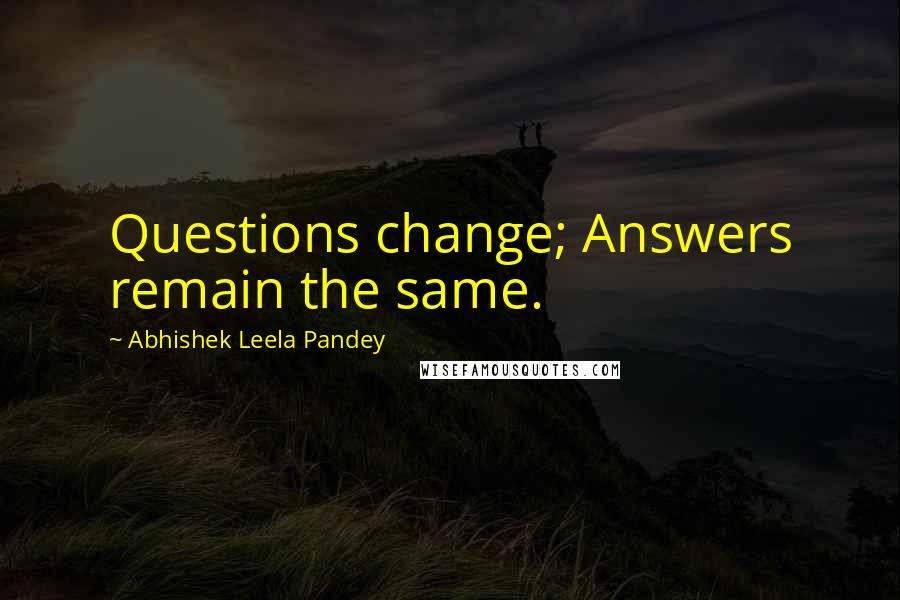 Abhishek Leela Pandey Quotes: Questions change; Answers remain the same.