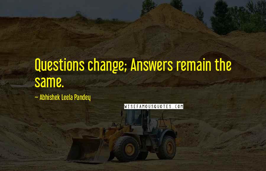 Abhishek Leela Pandey Quotes: Questions change; Answers remain the same.