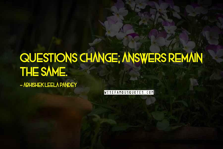 Abhishek Leela Pandey Quotes: Questions change; Answers remain the same.