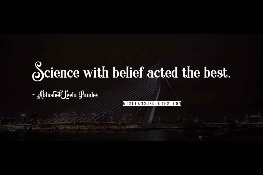 Abhishek Leela Pandey Quotes: Science with belief acted the best.