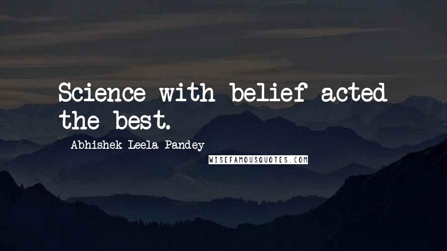 Abhishek Leela Pandey Quotes: Science with belief acted the best.