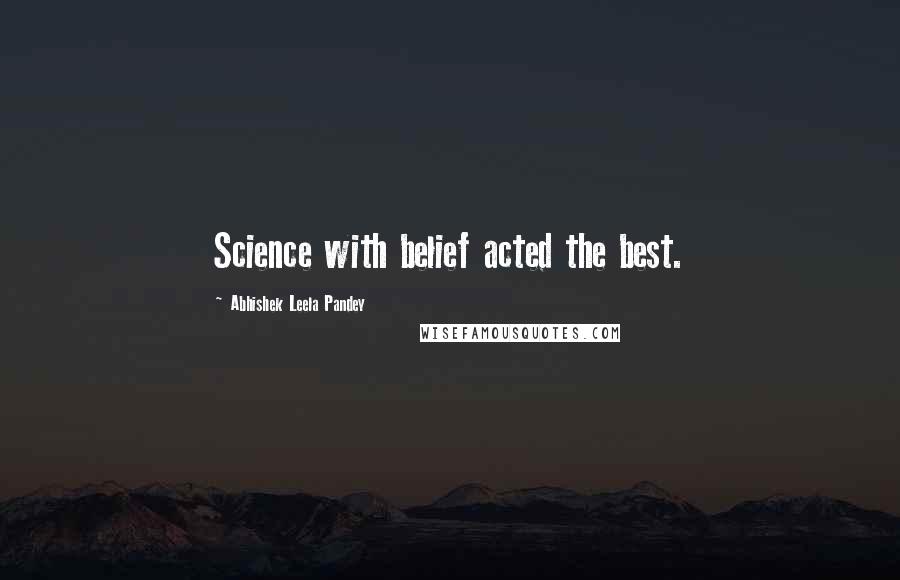 Abhishek Leela Pandey Quotes: Science with belief acted the best.