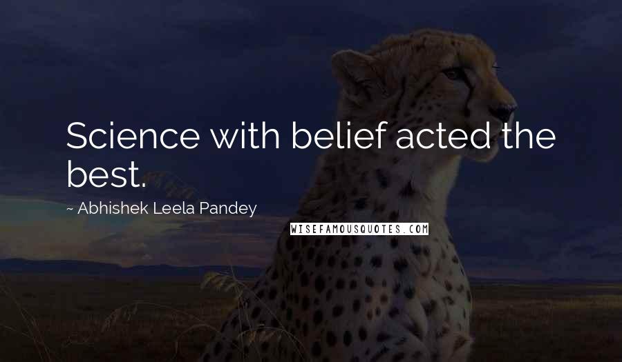 Abhishek Leela Pandey Quotes: Science with belief acted the best.