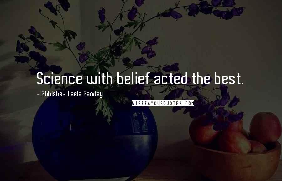 Abhishek Leela Pandey Quotes: Science with belief acted the best.