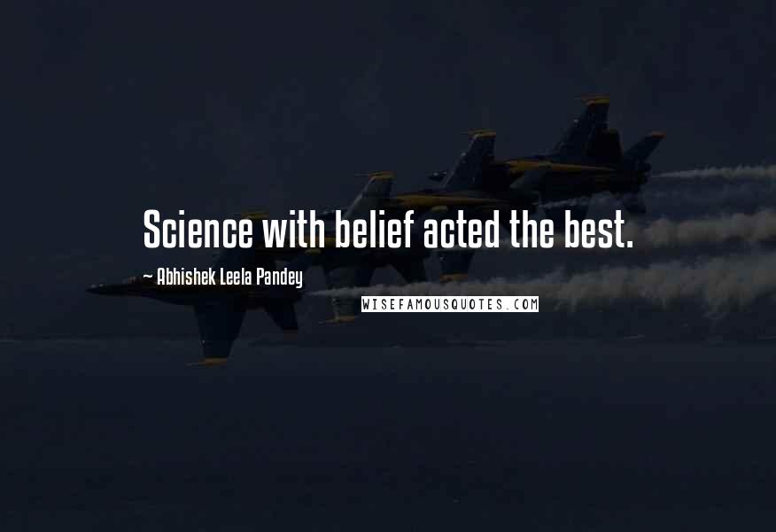 Abhishek Leela Pandey Quotes: Science with belief acted the best.