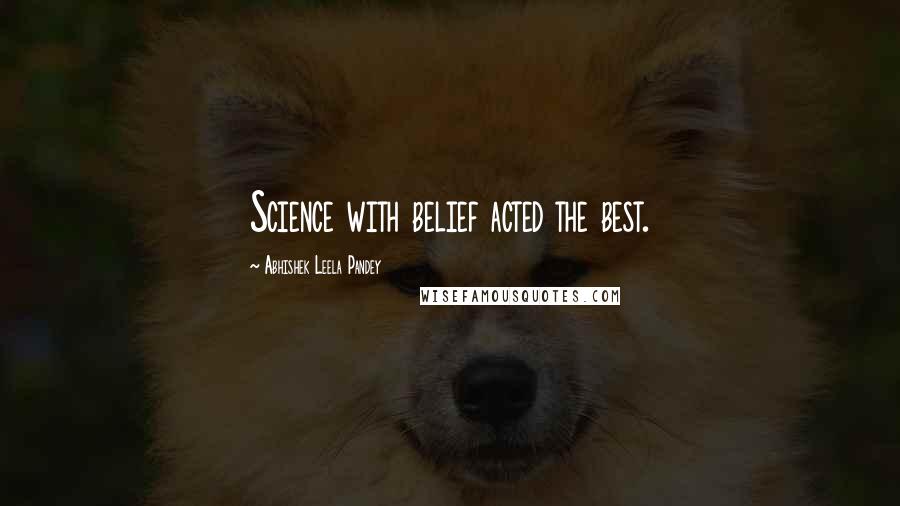 Abhishek Leela Pandey Quotes: Science with belief acted the best.