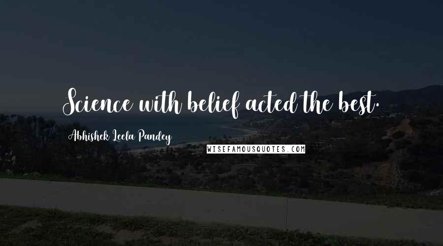 Abhishek Leela Pandey Quotes: Science with belief acted the best.