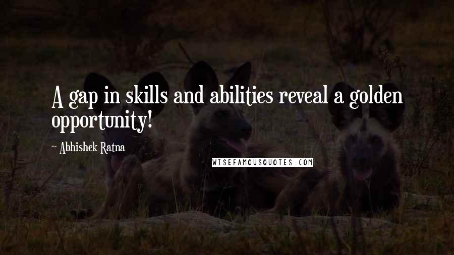 Abhishek Ratna Quotes: A gap in skills and abilities reveal a golden opportunity!