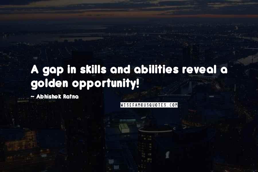 Abhishek Ratna Quotes: A gap in skills and abilities reveal a golden opportunity!