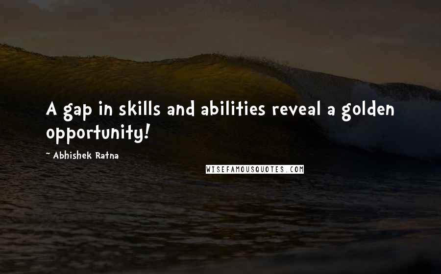 Abhishek Ratna Quotes: A gap in skills and abilities reveal a golden opportunity!