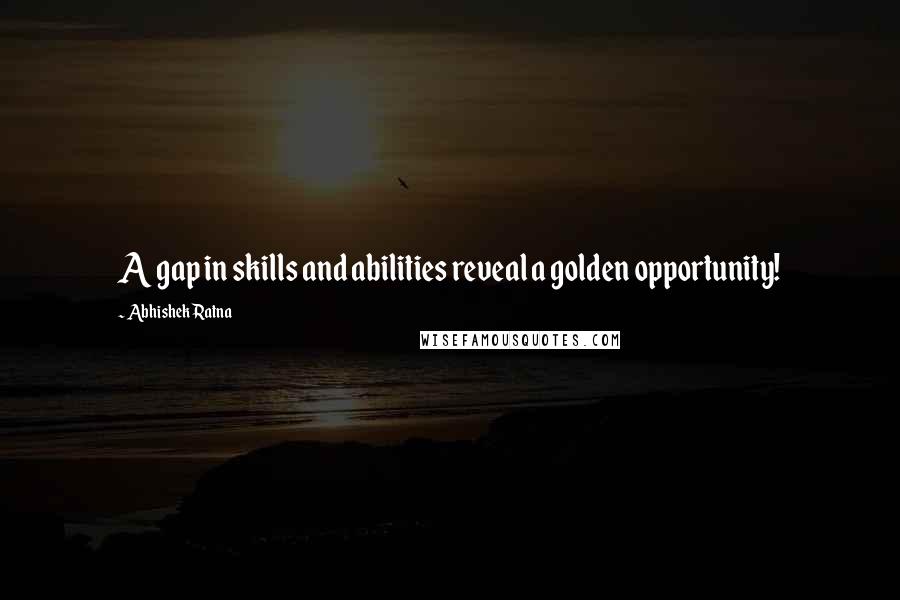 Abhishek Ratna Quotes: A gap in skills and abilities reveal a golden opportunity!