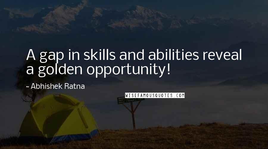 Abhishek Ratna Quotes: A gap in skills and abilities reveal a golden opportunity!