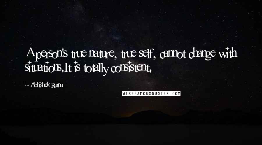 Abhishek Ratna Quotes: A person's true nature, true self, cannot change with situations.It is totally consistent.