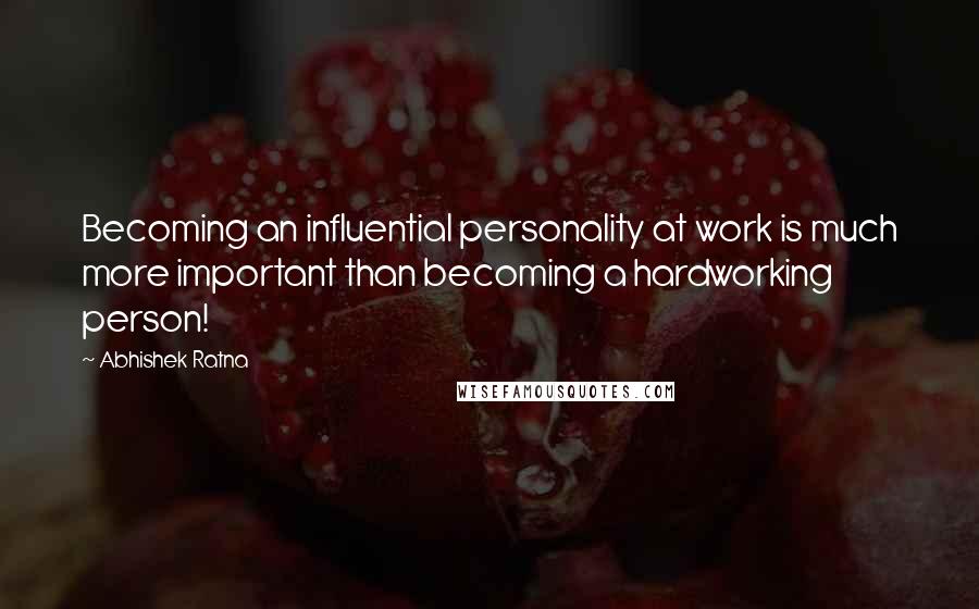 Abhishek Ratna Quotes: Becoming an influential personality at work is much more important than becoming a hardworking person!