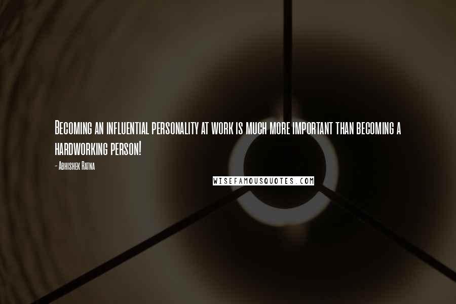 Abhishek Ratna Quotes: Becoming an influential personality at work is much more important than becoming a hardworking person!