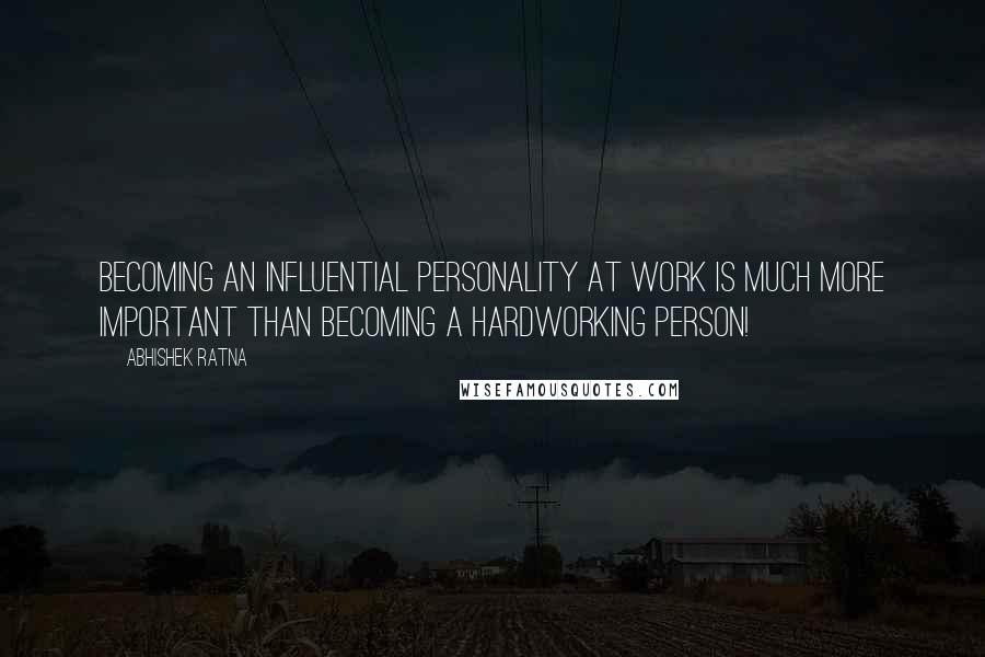 Abhishek Ratna Quotes: Becoming an influential personality at work is much more important than becoming a hardworking person!