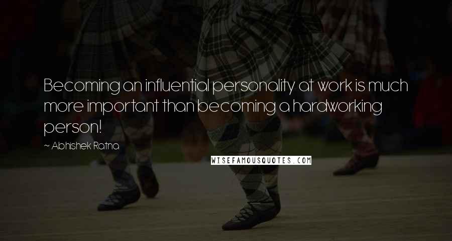 Abhishek Ratna Quotes: Becoming an influential personality at work is much more important than becoming a hardworking person!