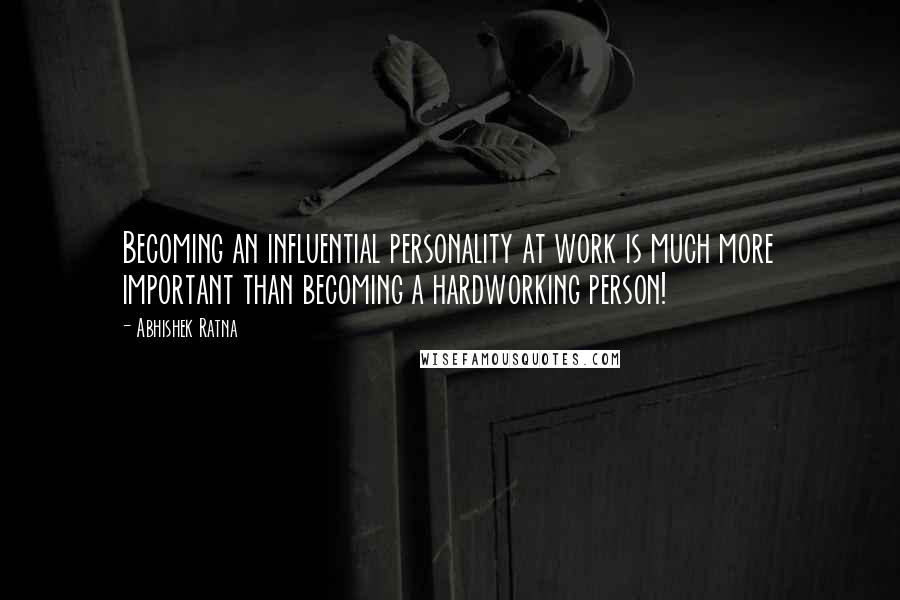 Abhishek Ratna Quotes: Becoming an influential personality at work is much more important than becoming a hardworking person!