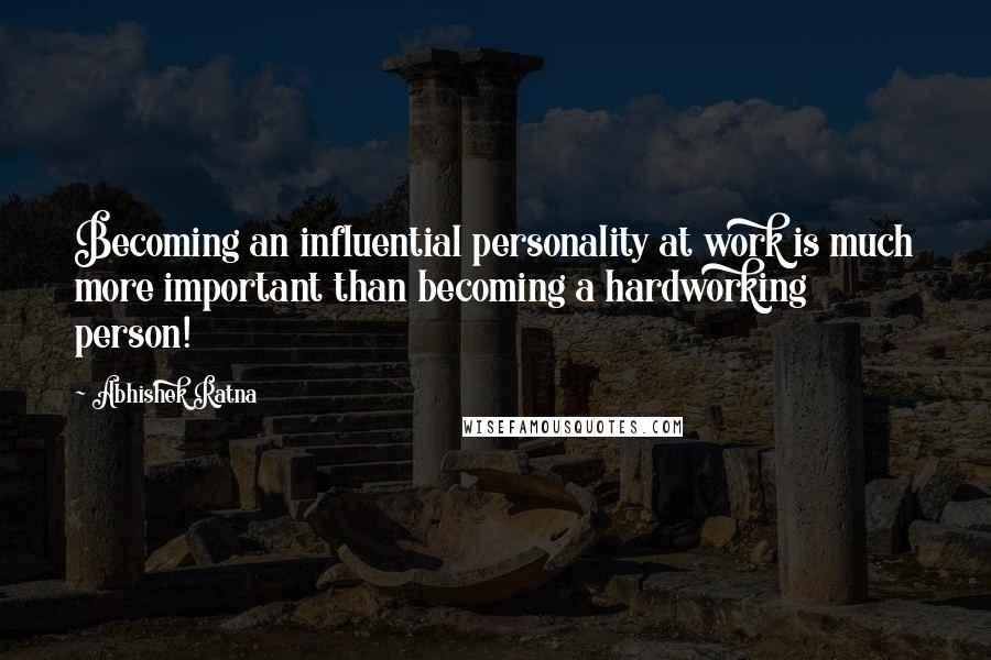 Abhishek Ratna Quotes: Becoming an influential personality at work is much more important than becoming a hardworking person!