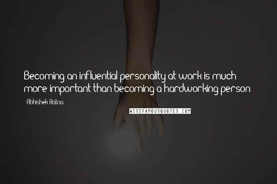 Abhishek Ratna Quotes: Becoming an influential personality at work is much more important than becoming a hardworking person!