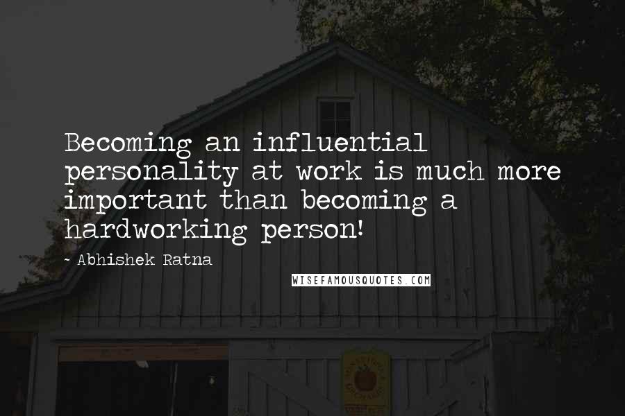 Abhishek Ratna Quotes: Becoming an influential personality at work is much more important than becoming a hardworking person!