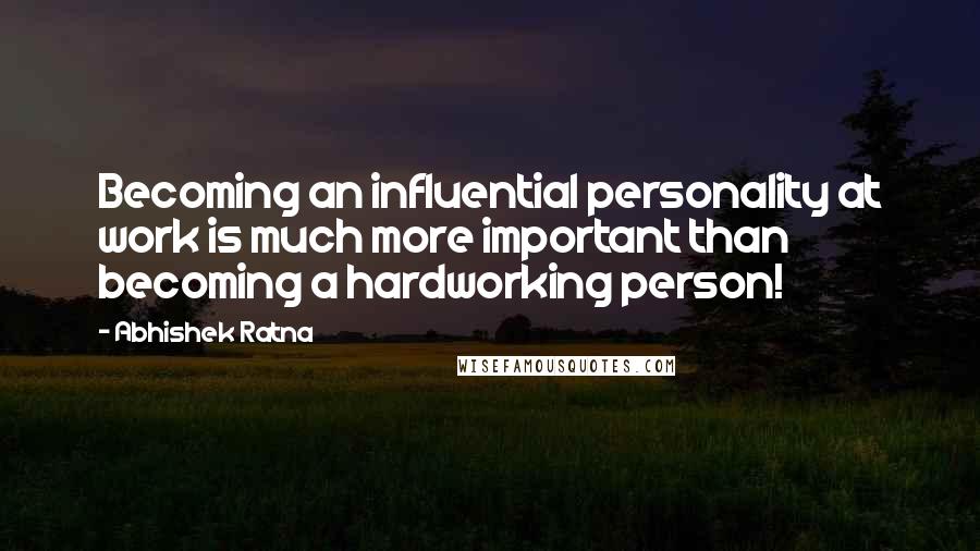 Abhishek Ratna Quotes: Becoming an influential personality at work is much more important than becoming a hardworking person!