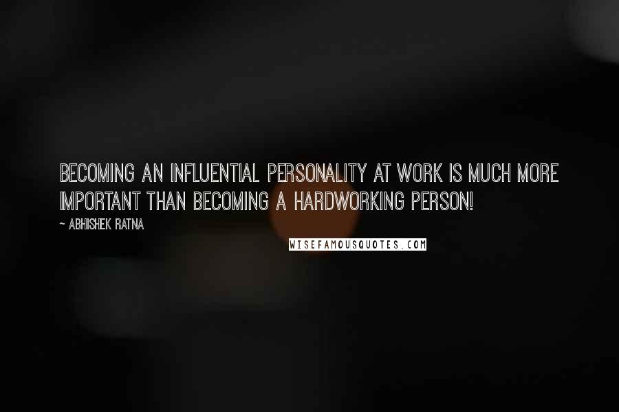 Abhishek Ratna Quotes: Becoming an influential personality at work is much more important than becoming a hardworking person!