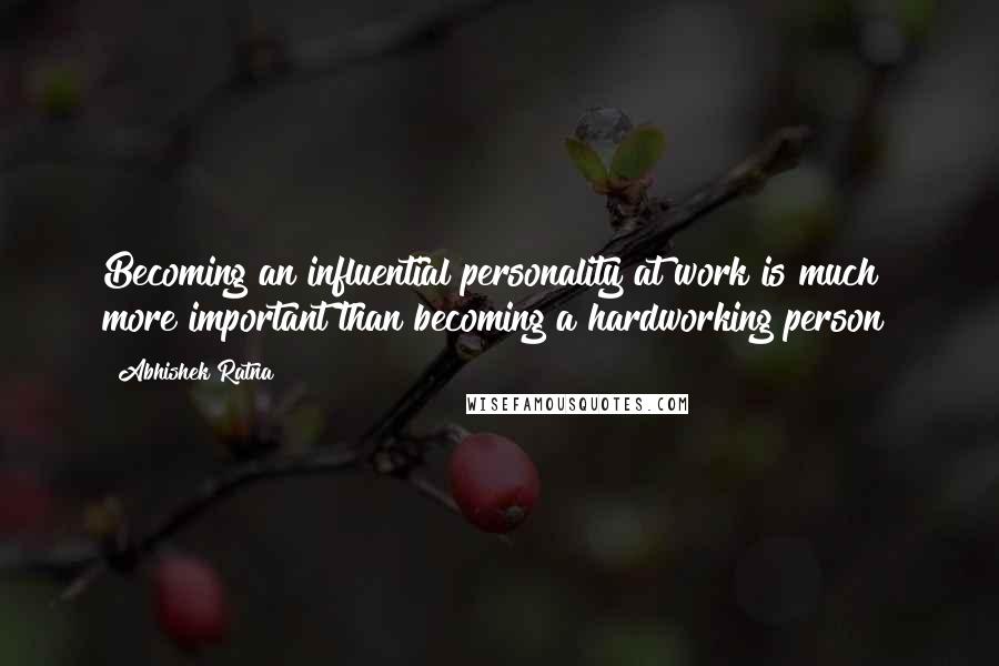 Abhishek Ratna Quotes: Becoming an influential personality at work is much more important than becoming a hardworking person!