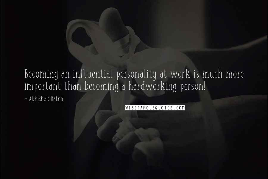 Abhishek Ratna Quotes: Becoming an influential personality at work is much more important than becoming a hardworking person!