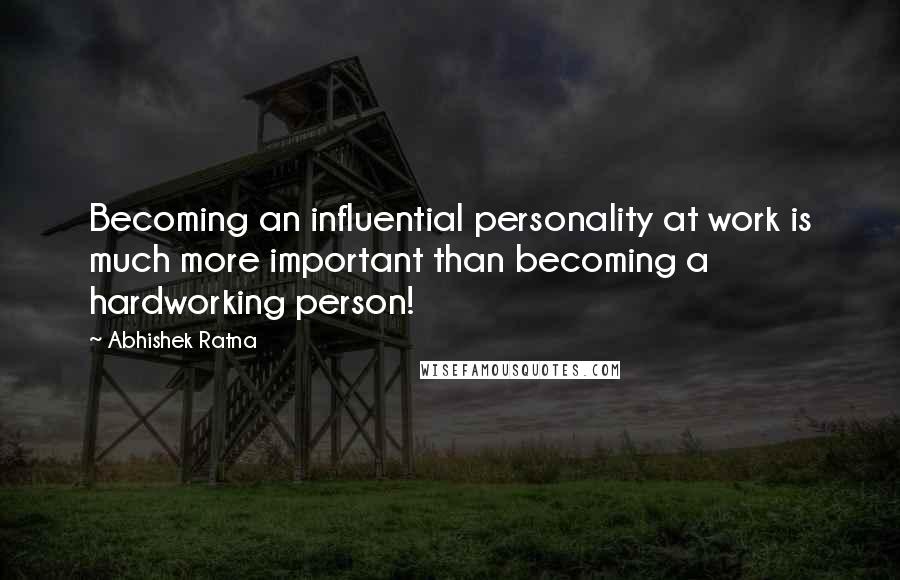 Abhishek Ratna Quotes: Becoming an influential personality at work is much more important than becoming a hardworking person!