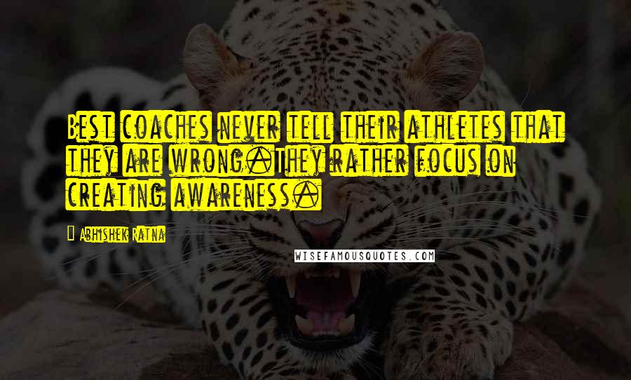 Abhishek Ratna Quotes: Best coaches never tell their athletes that they are wrong.They rather focus on creating awareness.