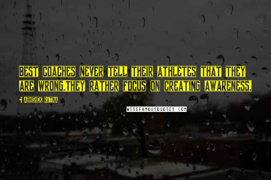 Abhishek Ratna Quotes: Best coaches never tell their athletes that they are wrong.They rather focus on creating awareness.