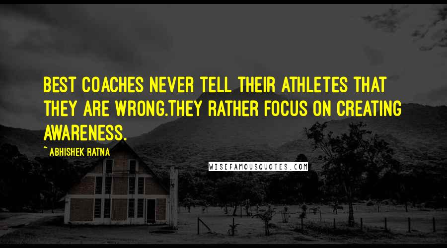 Abhishek Ratna Quotes: Best coaches never tell their athletes that they are wrong.They rather focus on creating awareness.