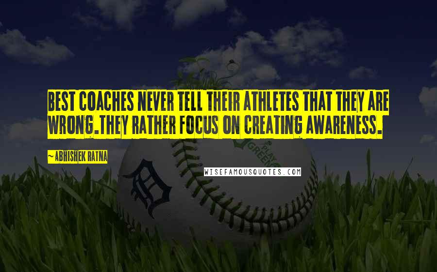 Abhishek Ratna Quotes: Best coaches never tell their athletes that they are wrong.They rather focus on creating awareness.