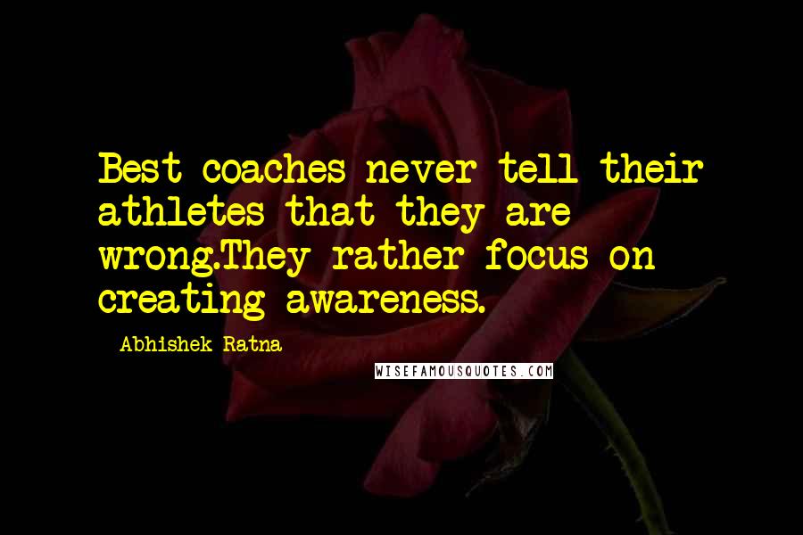 Abhishek Ratna Quotes: Best coaches never tell their athletes that they are wrong.They rather focus on creating awareness.