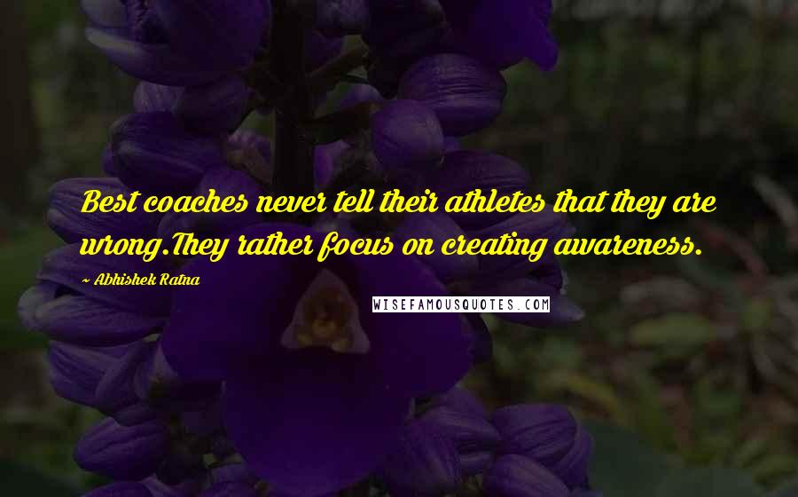 Abhishek Ratna Quotes: Best coaches never tell their athletes that they are wrong.They rather focus on creating awareness.