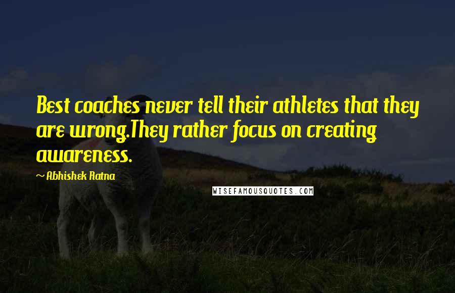 Abhishek Ratna Quotes: Best coaches never tell their athletes that they are wrong.They rather focus on creating awareness.